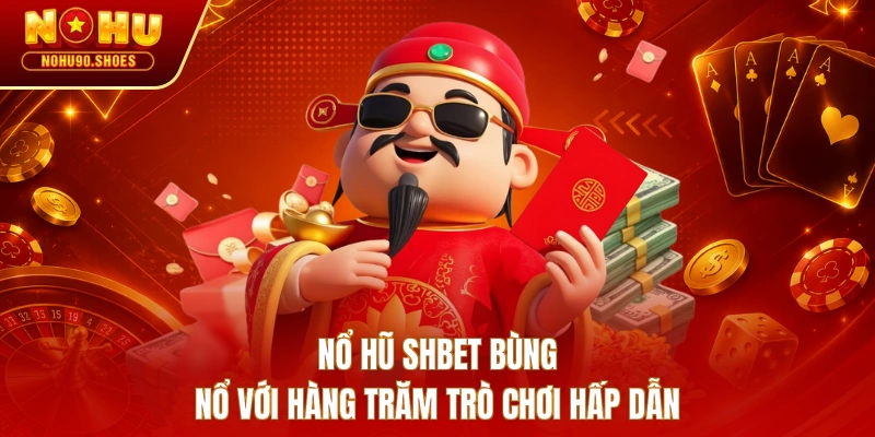 Nổ hũ SHBET bùng nổ với hàng trăm trò chơi hấp dẫn