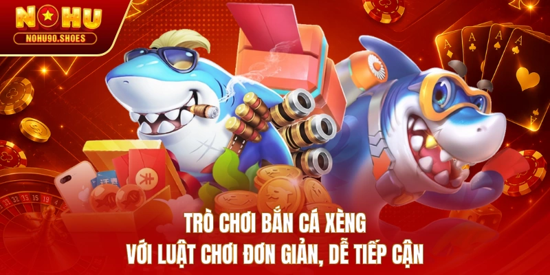 Trò chơi bắn cá xèng với luật chơi đơn giản, dễ tiếp cận